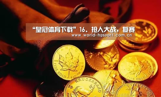 “皇冠体育下载”16、抢人大战,复赛(图1) 皇冠体育