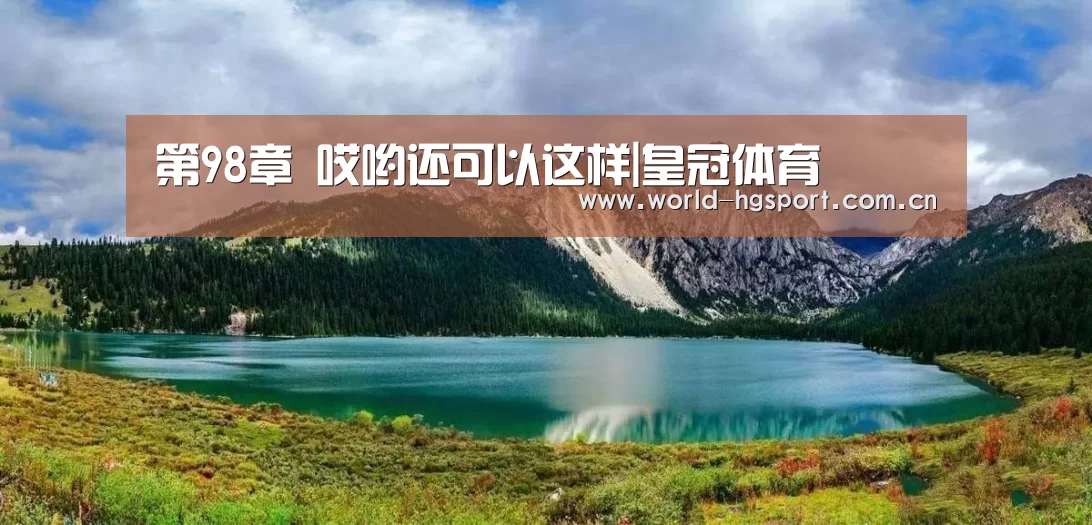 第98章 哎哟还可以这样|皇冠体育(图1) 皇冠体育