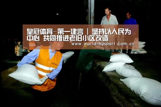 皇冠体育-第一建言 | 坚持以人民为中心 共同推进老旧小区改造(图1) 皇冠体育网址
