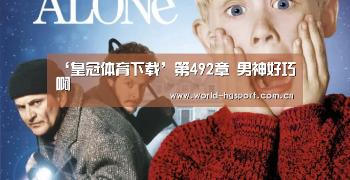 ‘皇冠体育下载’第492章 男神好巧啊(图3) 皇冠体育网址